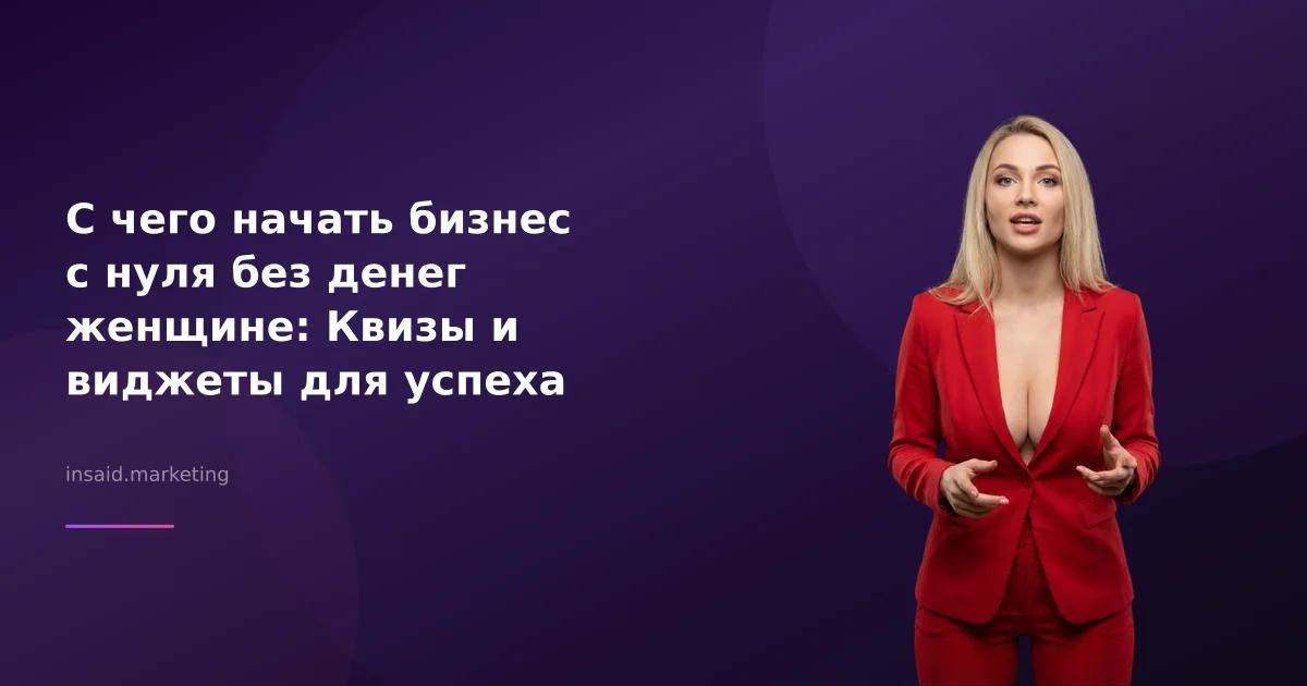 С чего начать бизнес с нуля без денег женщине: Квизы и виджеты для успеха