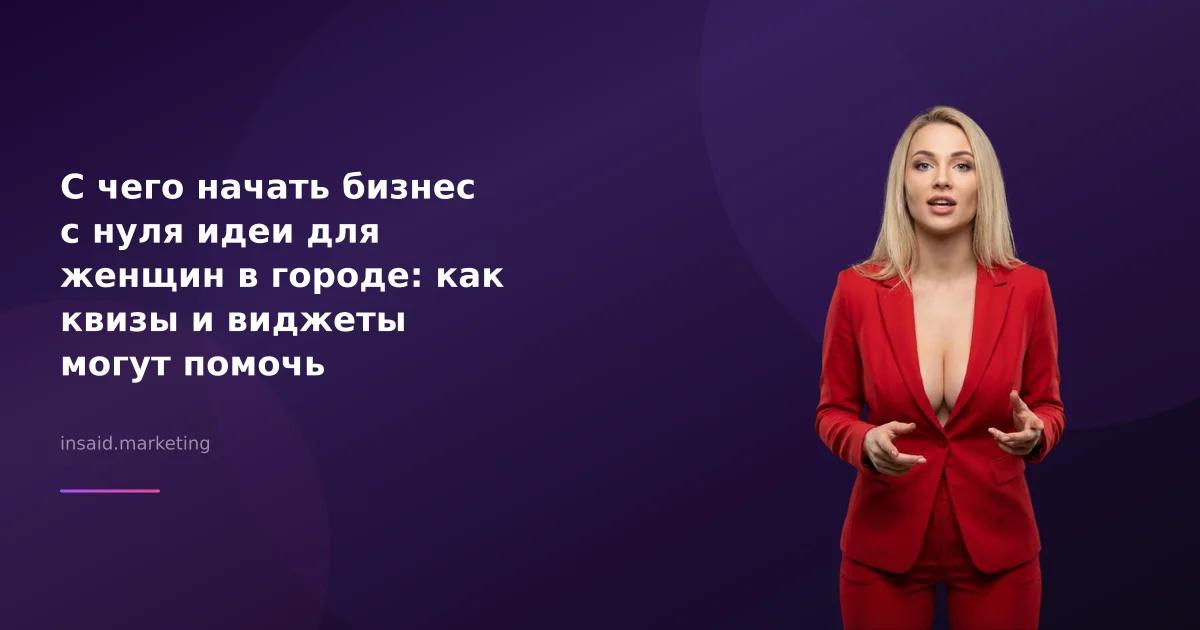 С чего начать бизнес с нуля идеи для женщин в городе: как квизы и виджеты могут помочь