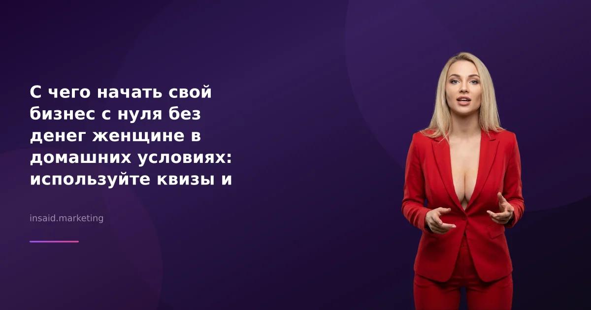 С чего начать свой бизнес с нуля без денег женщине в домашних условиях: используйте квизы и виджеты