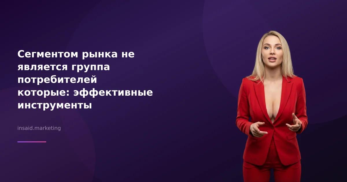 Сегментом рынка не является группа потребителей которые: эффективные инструменты маркетинга