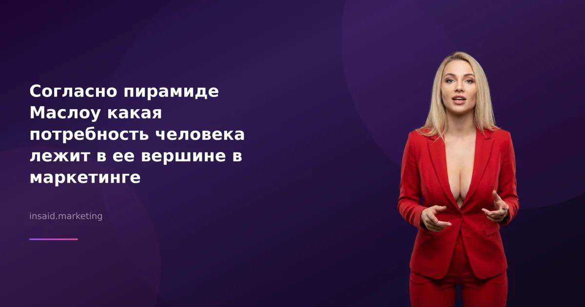 Согласно пирамиде Маслоу какая потребность человека лежит в ее вершине в маркетинге
