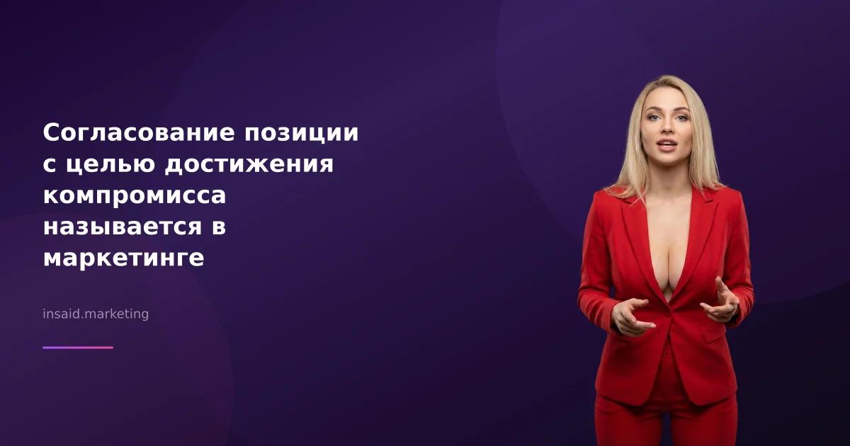 Согласование позиции с целью достижения компромисса называется в маркетинге