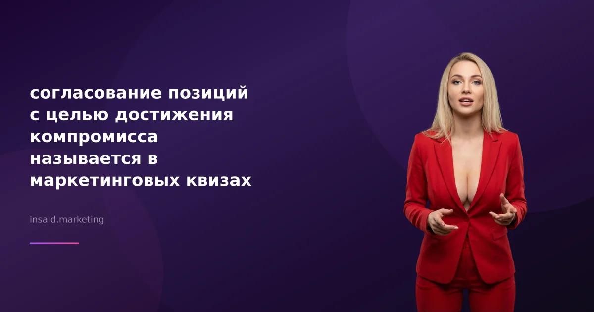 согласование позиций с целью достижения компромисса называется в маркетинговых квизах