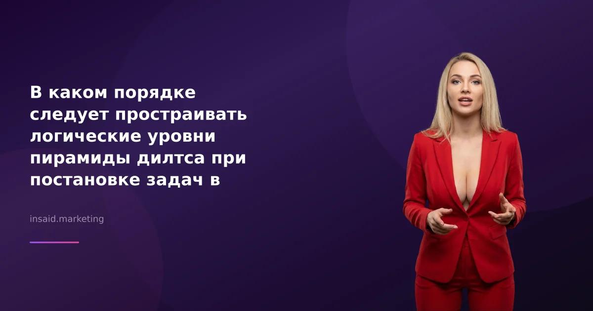 В каком порядке следует простраивать логические уровни пирамиды дилтса при постановке задач в маркетинге