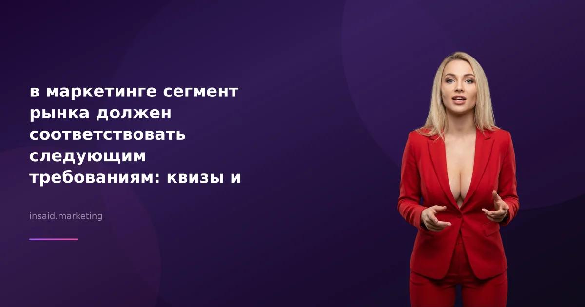 в маркетинге сегмент рынка должен соответствовать следующим требованиям: квизы и виджеты
