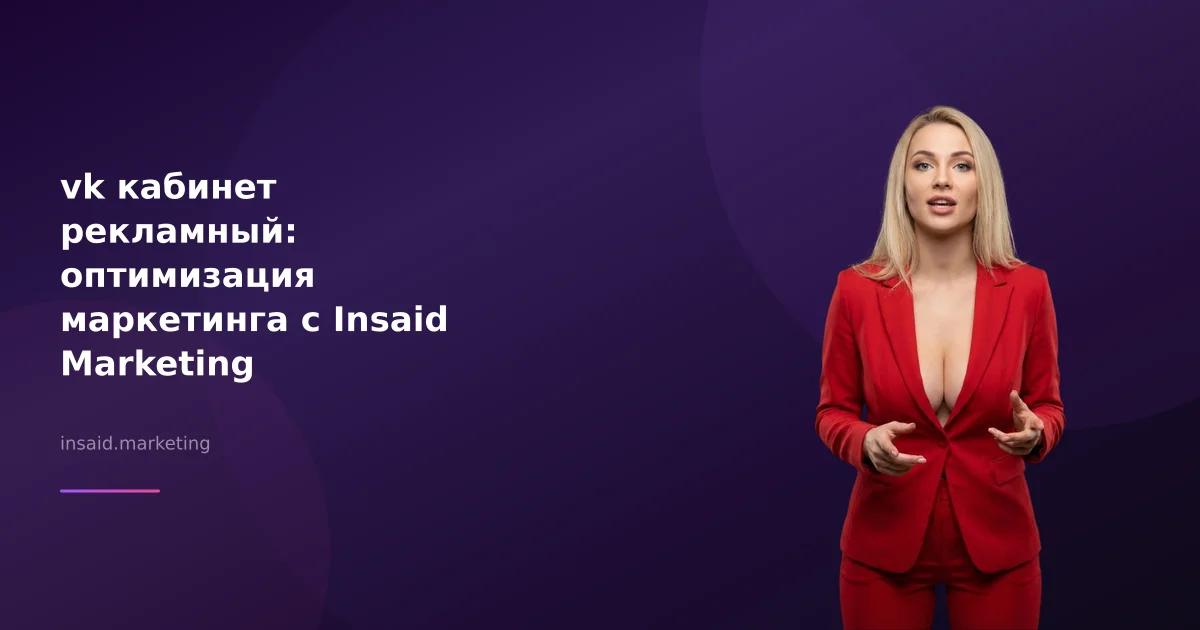 vk кабинет рекламный: оптимизация маркетинга с Insaid Marketing