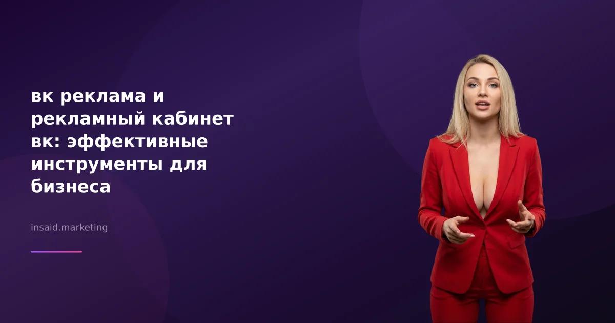 вк реклама и рекламный кабинет вк: эффективные инструменты для бизнеса