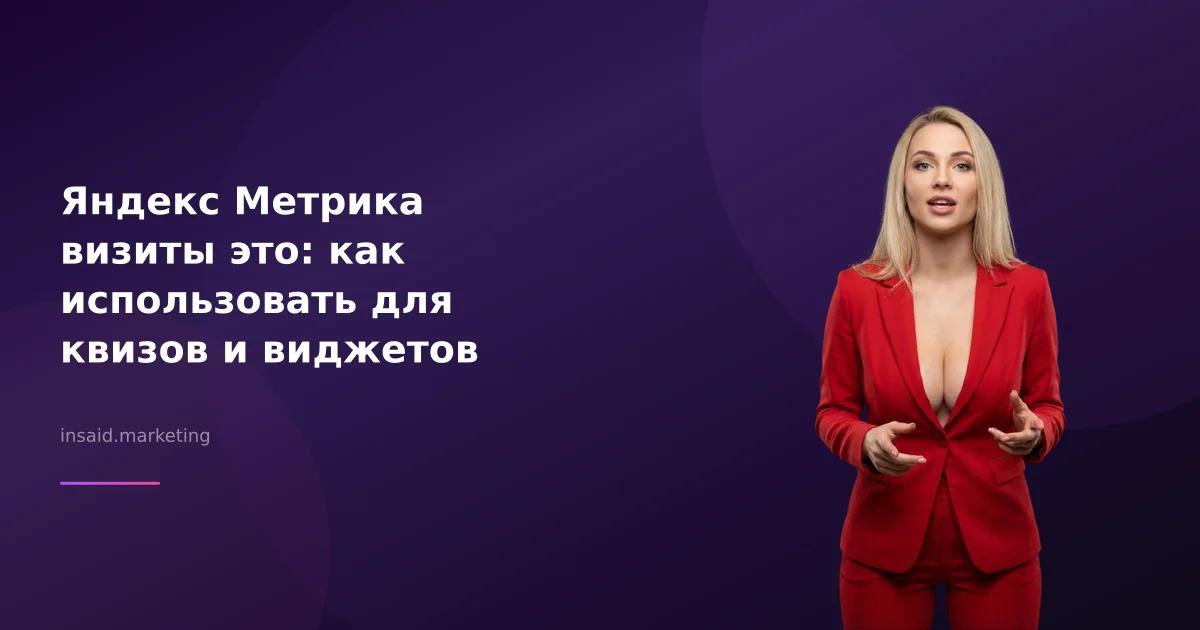 Яндекс Метрика визиты это: как использовать для квизов и виджетов