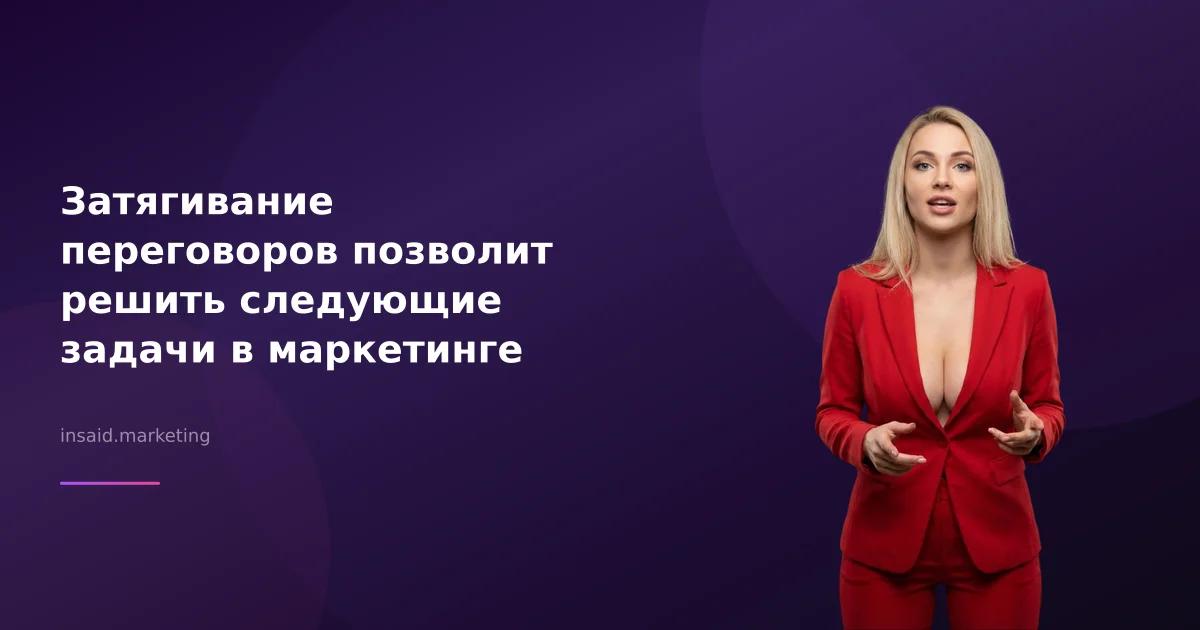 Затягивание переговоров позволит решить следующие задачи в маркетинге