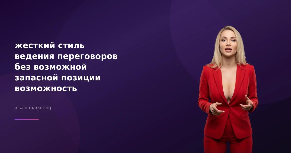 жесткий стиль ведения переговоров без возможной запасной позиции возможность кардинально менять в маркетинге