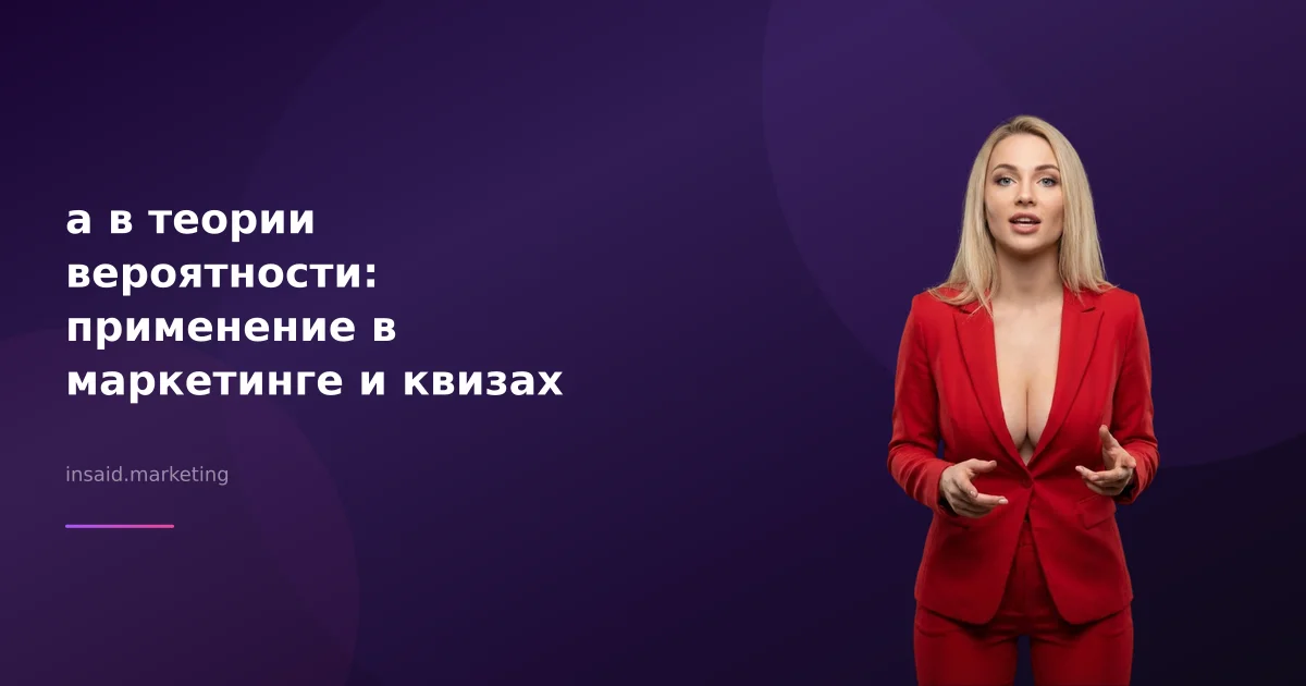 a в теории вероятности: применение в маркетинге и квизах