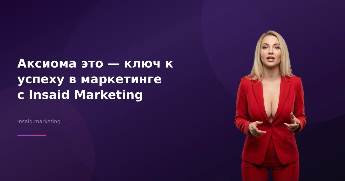 Аксиома это — ключ к успеху в маркетинге с Insaid Marketing