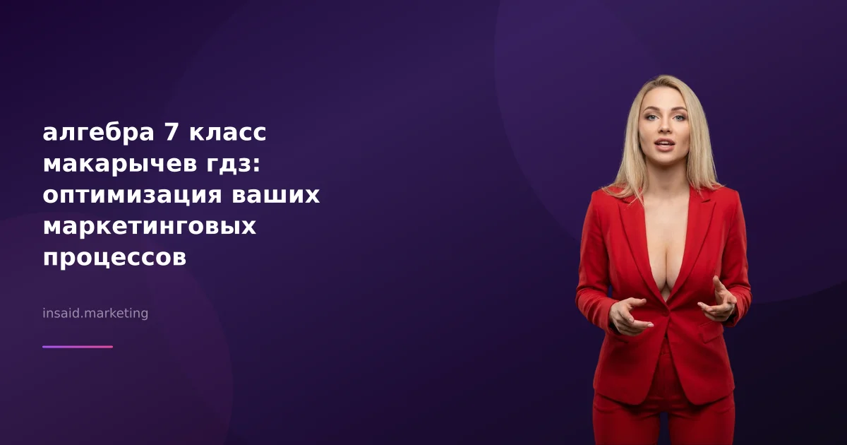 алгебра 7 класс макарычев гдз: оптимизация ваших маркетинговых процессов