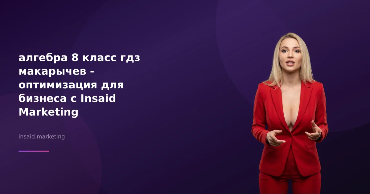 алгебра 8 класс гдз макарычев - оптимизация для бизнеса с Insaid Marketing