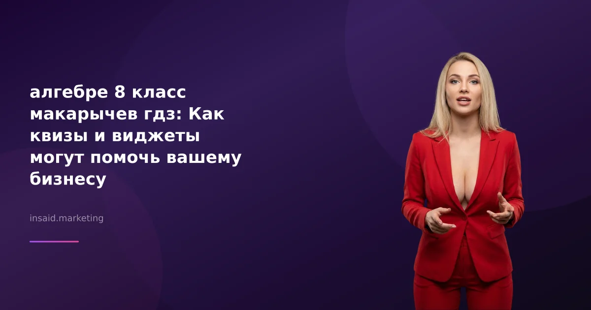 алгебре 8 класс макарычев гдз: Как квизы и виджеты могут помочь вашему бизнесу