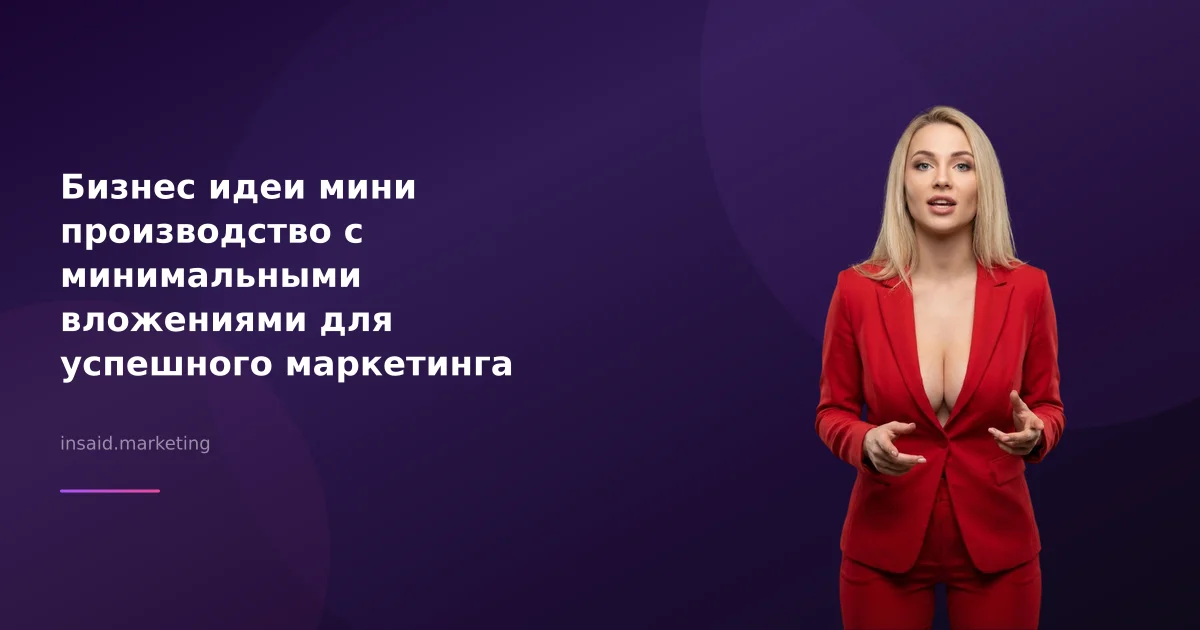 Бизнес идеи мини производство с минимальными вложениями для успешного маркетинга