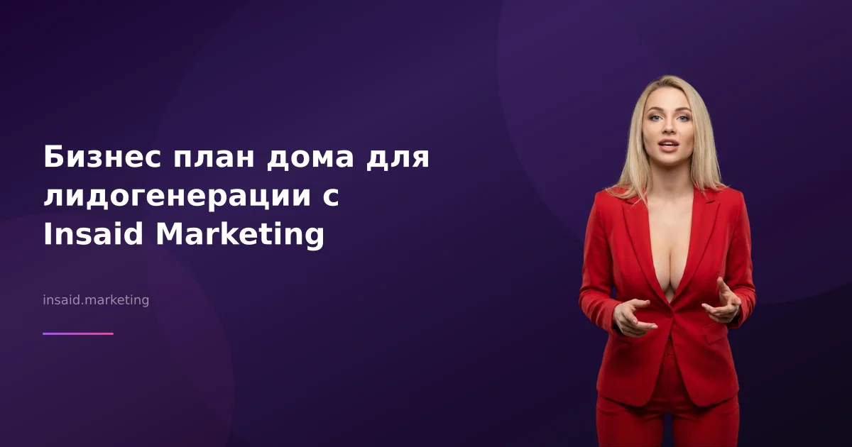 Бизнес план дома для лидогенерации с Insaid Marketing