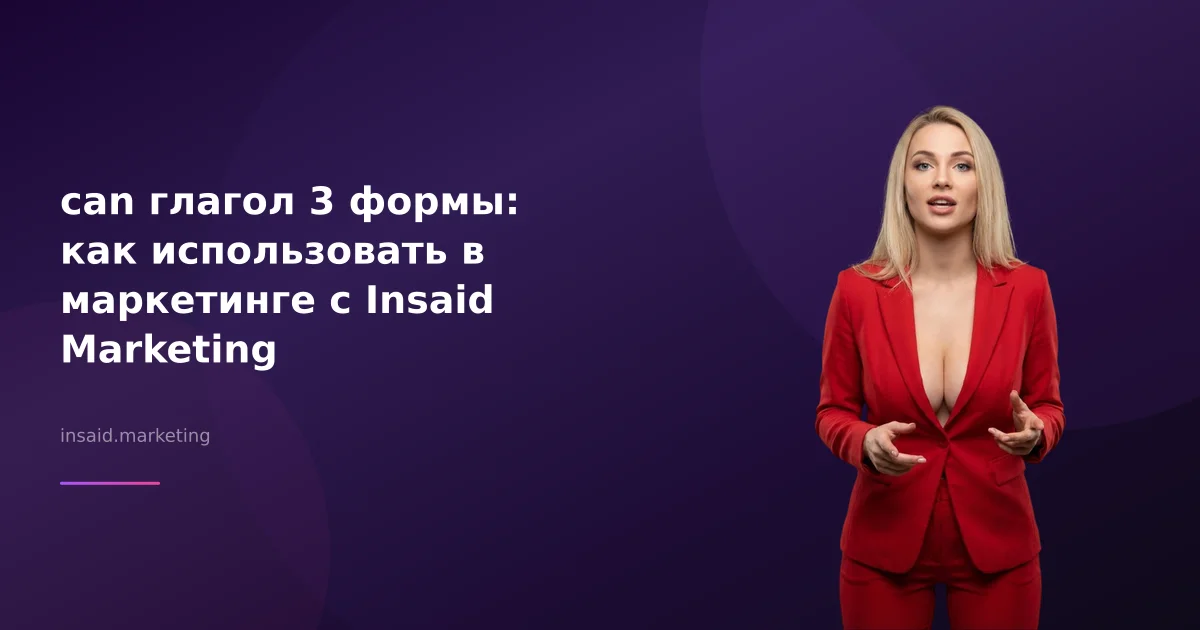 can глагол 3 формы: как использовать в маркетинге с Insaid Marketing