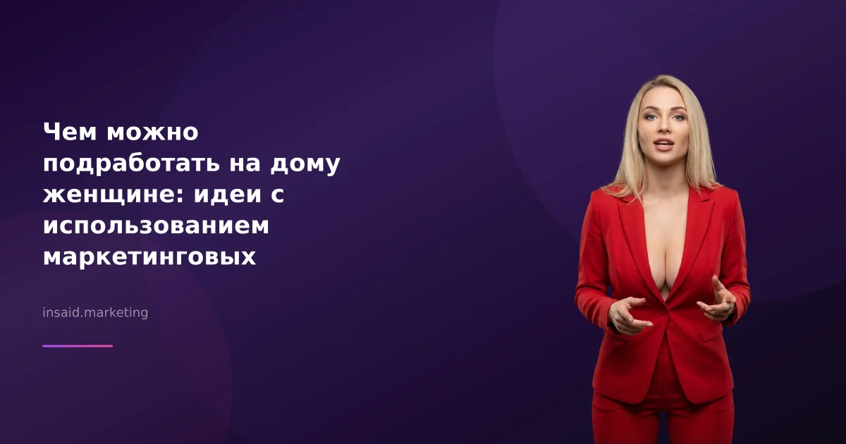 Чем можно подработать на дому женщине: идеи с использованием маркетинговых инструментов