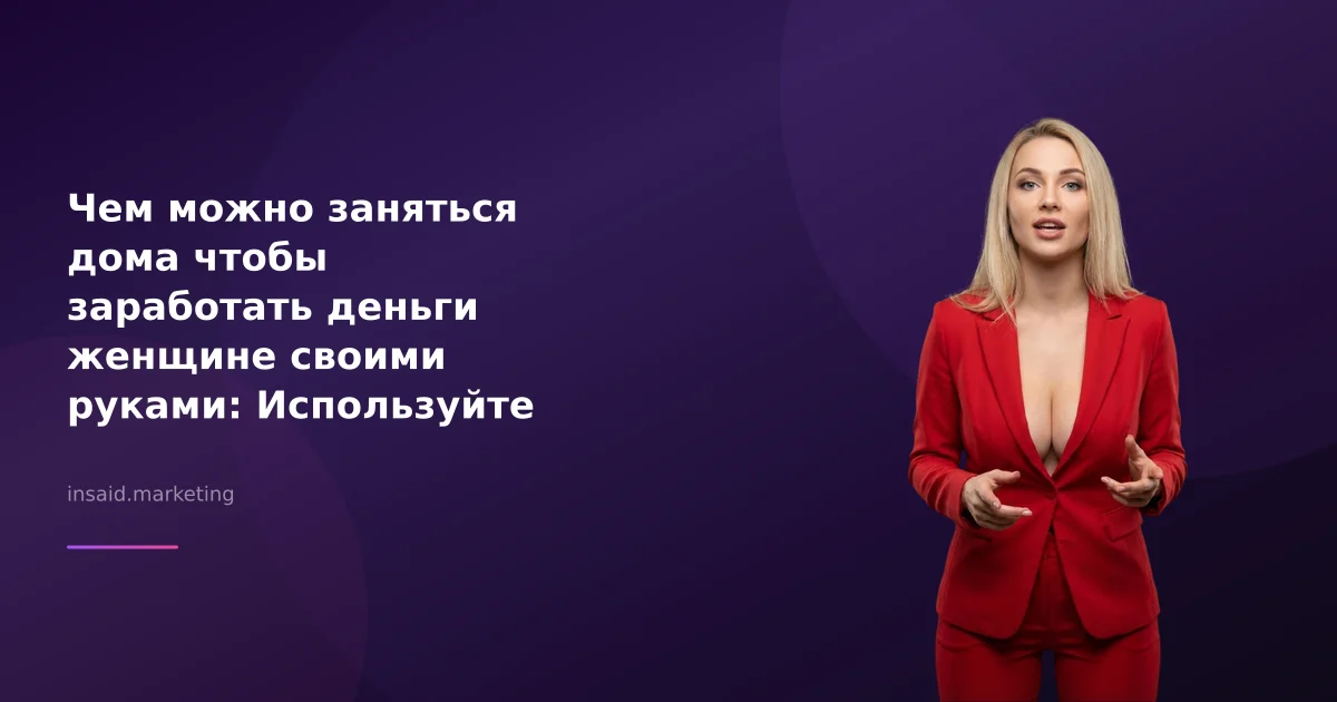 Чем можно заняться дома чтобы заработать деньги женщине своими руками: Используйте маркетинговые инструменты