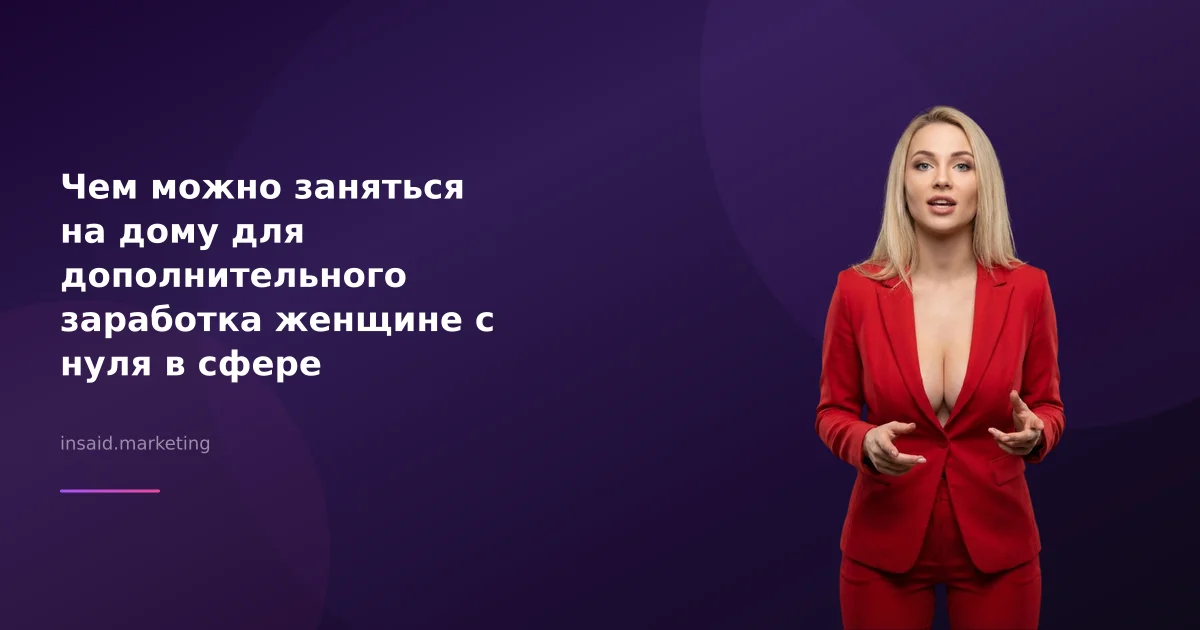 Чем можно заняться на дому для дополнительного заработка женщине с нуля в сфере маркетинга