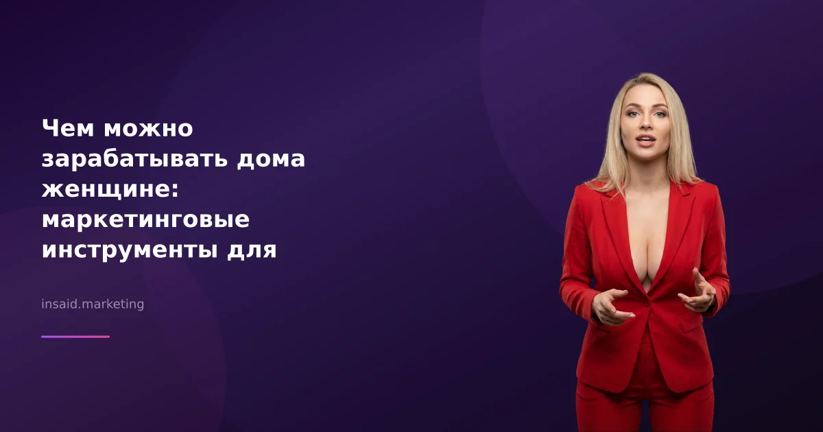 Чем можно зарабатывать дома женщине: маркетинговые инструменты для успеха