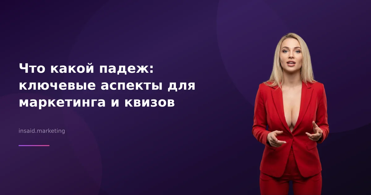 Что какой падеж: ключевые аспекты для маркетинга и квизов