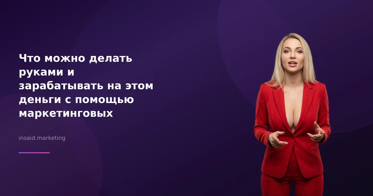 Что можно делать руками и зарабатывать на этом деньги с помощью маркетинговых инструментов