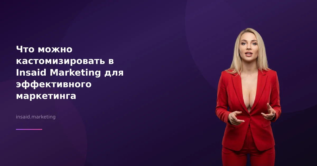 Что можно кастомизировать в Insaid Marketing для эффективного маркетинга