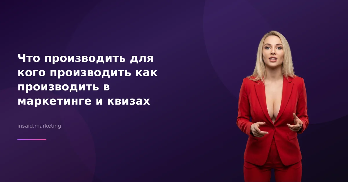 Что производить для кого производить как производить в маркетинге и квизах