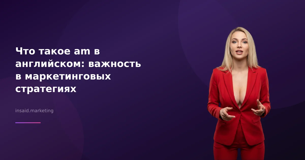 Что такое am в английском: важность в маркетинговых стратегиях