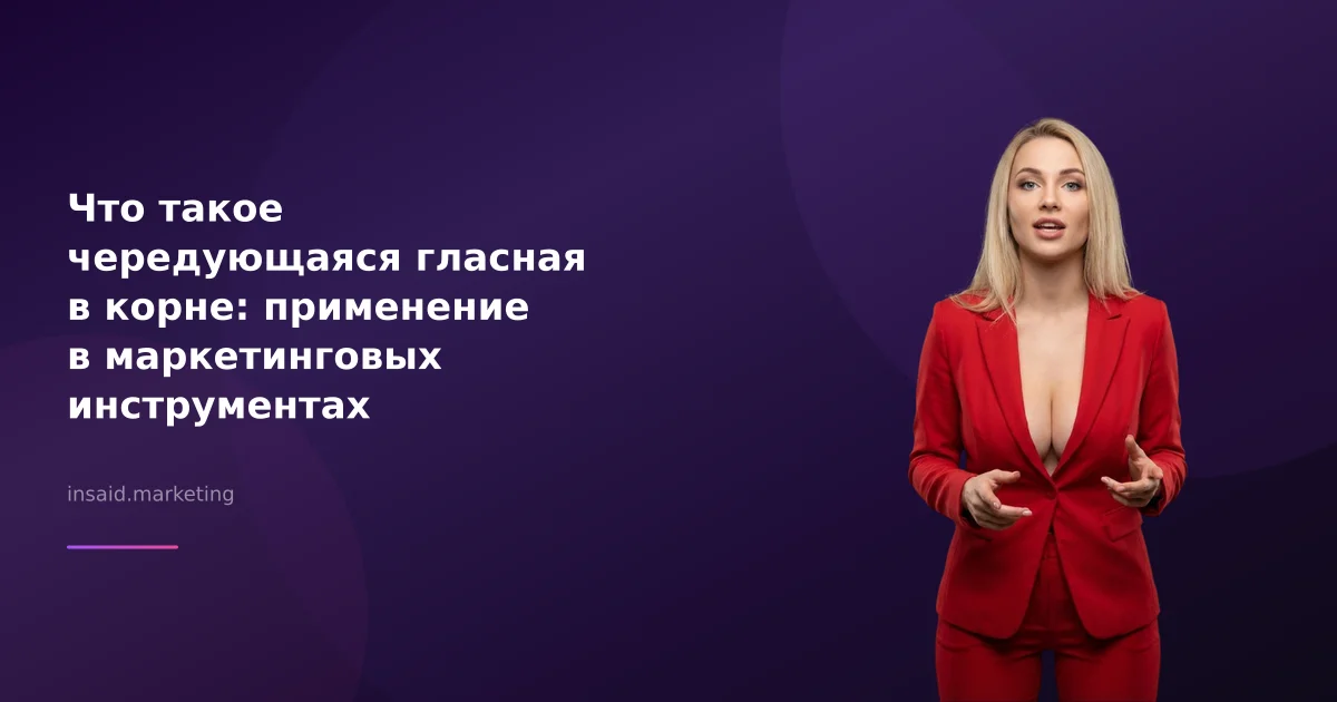 Что такое чередующаяся гласная в корне: применение в маркетинговых инструментах