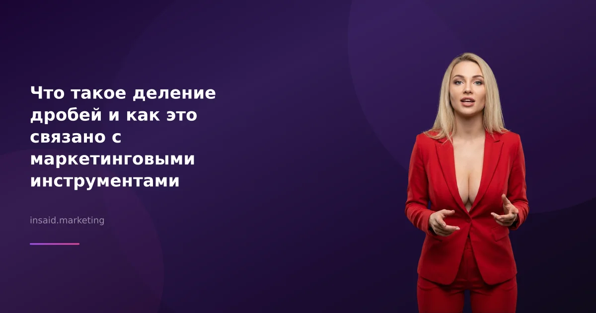Что такое деление дробей и как это связано с маркетинговыми инструментами