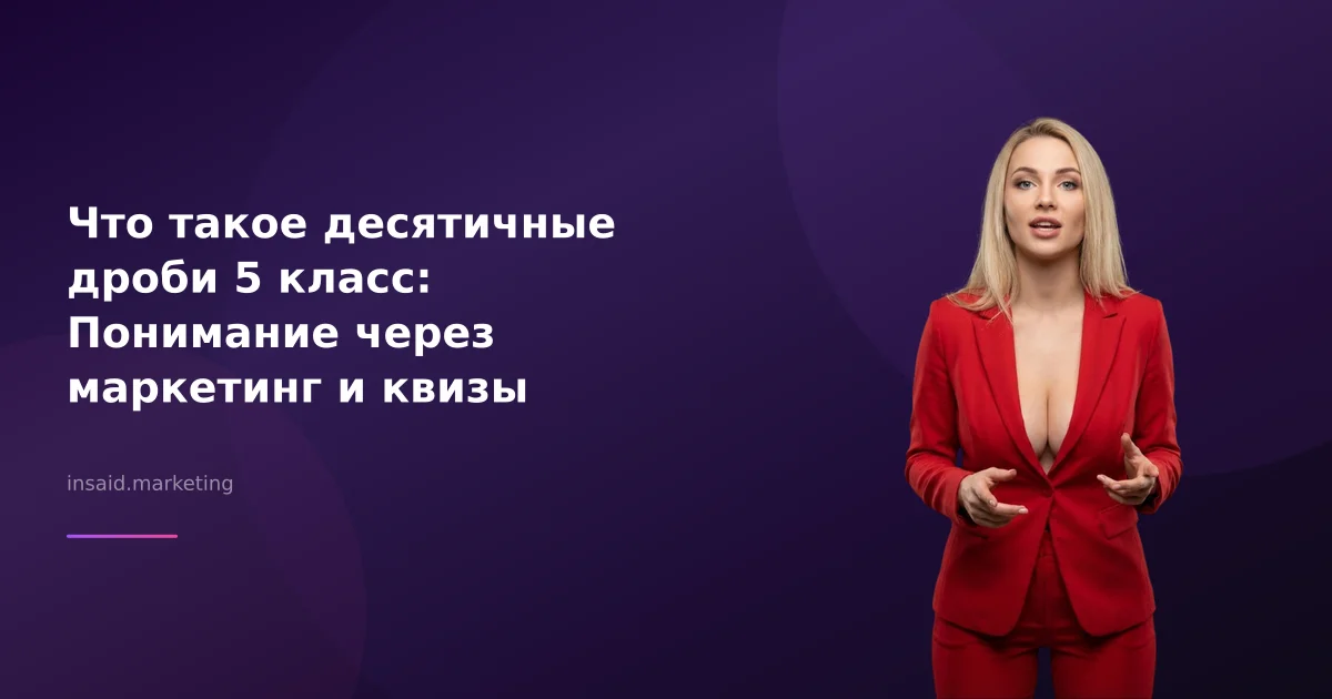 Что такое десятичные дроби 5 класс: Понимание через маркетинг и квизы