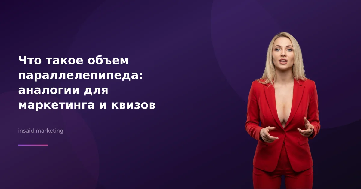 Что такое объем параллелепипеда: аналогии для маркетинга и квизов