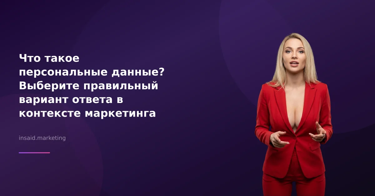 Что такое персональные данные? Выберите правильный вариант ответа в контексте маркетинга и квизов