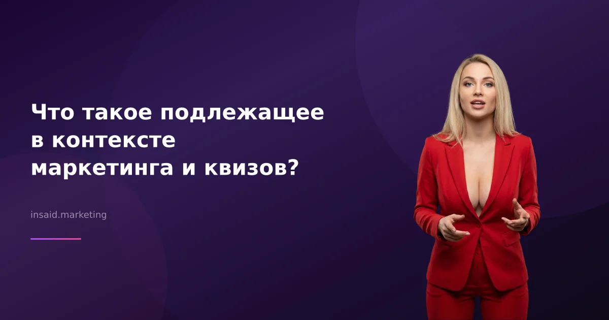 Что такое подлежащее в контексте маркетинга и квизов?