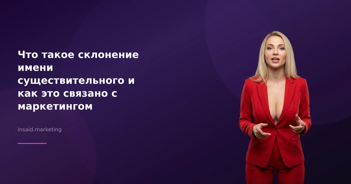 Что такое склонение имени существительного и как это связано с маркетингом