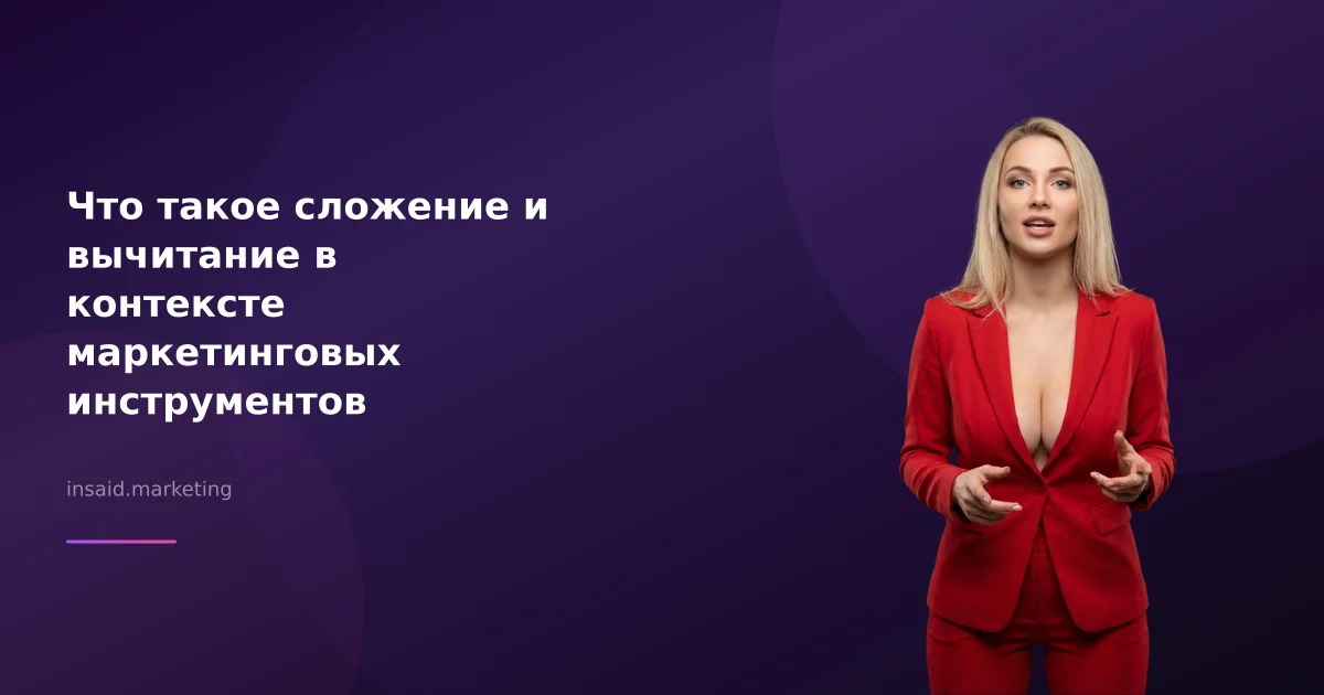 Что такое сложение и вычитание в контексте маркетинговых инструментов