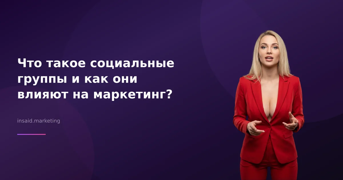 Что такое социальные группы и как они влияют на маркетинг?
