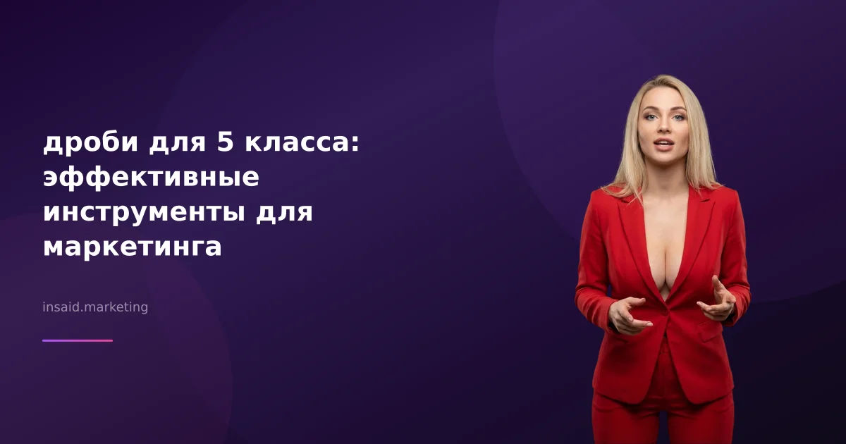 дроби для 5 класса: эффективные инструменты для маркетинга