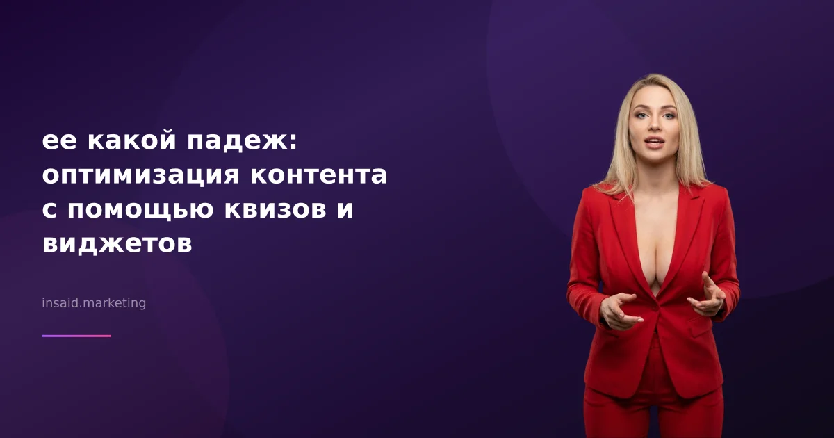 ее какой падеж: оптимизация контента с помощью квизов и виджетов