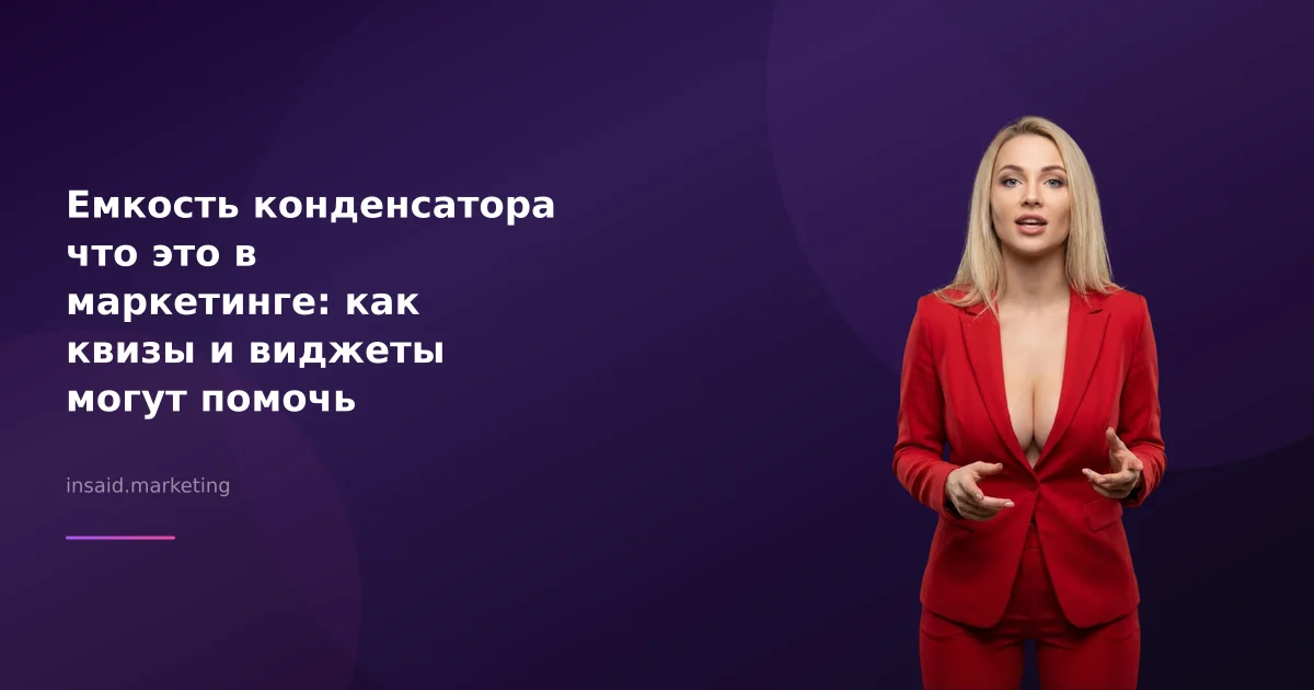 Емкость конденсатора что это в маркетинге: как квизы и виджеты могут помочь