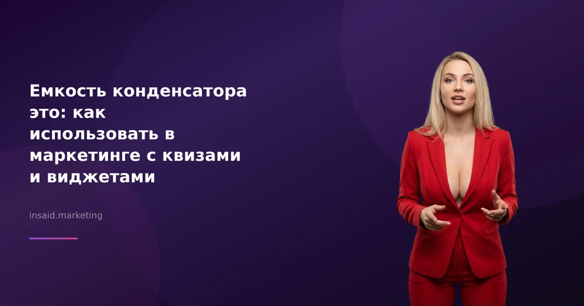Емкость конденсатора это: как использовать в маркетинге с квизами и виджетами