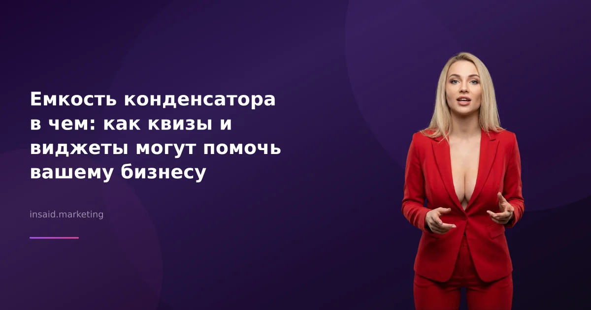 Емкость конденсатора в чем: как квизы и виджеты могут помочь вашему бизнесу
