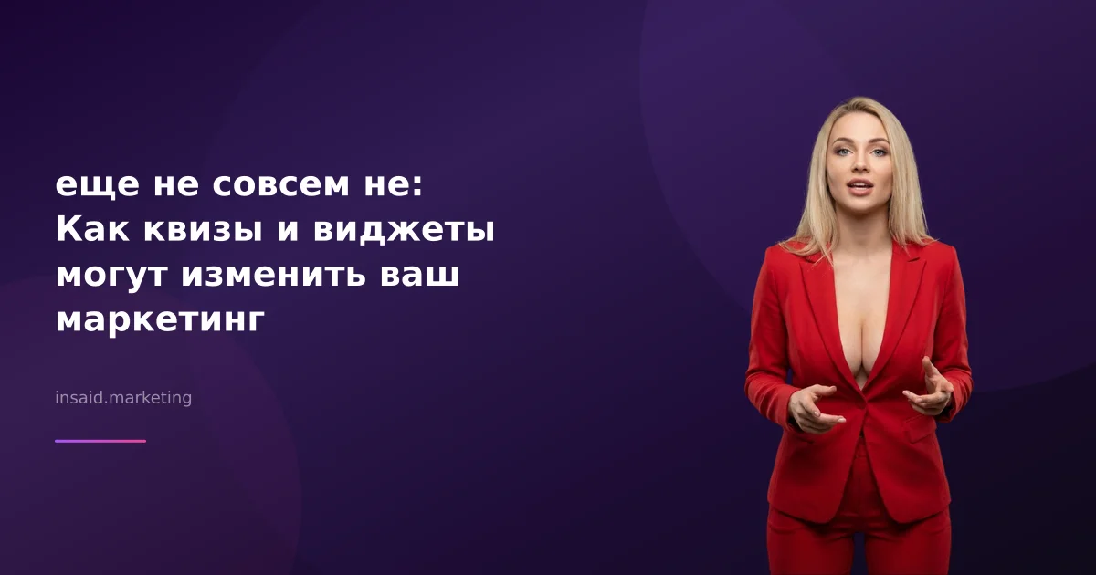 еще не совсем не: Как квизы и виджеты могут изменить ваш маркетинг