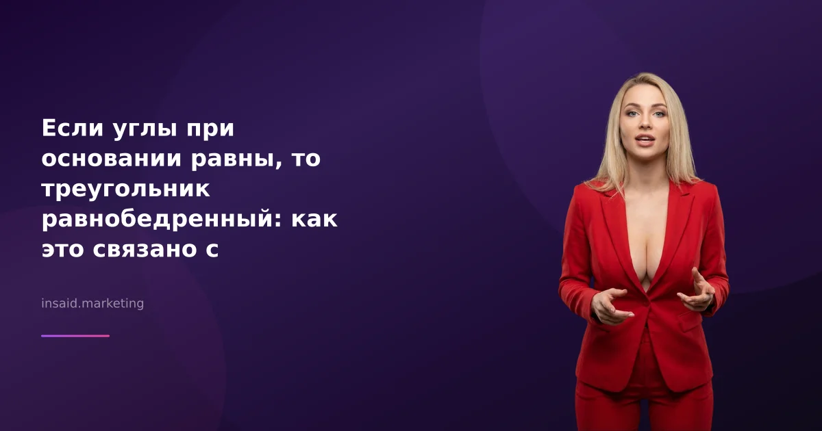 Если углы при основании равны, то треугольник равнобедренный: как это связано с маркетингом