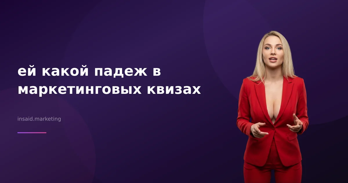 ей какой падеж в маркетинговых квизах