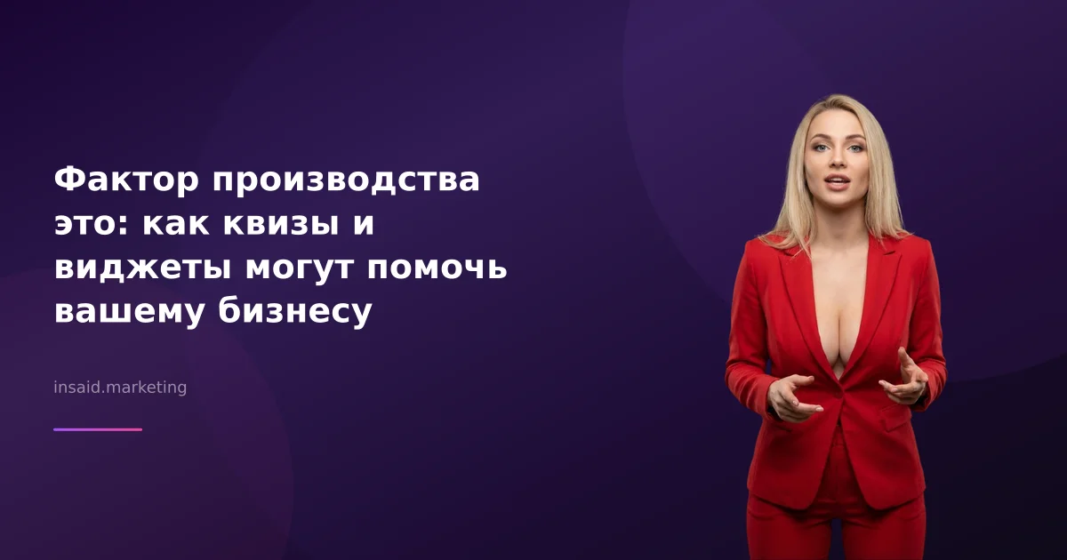 Фактор производства это: как квизы и виджеты могут помочь вашему бизнесу