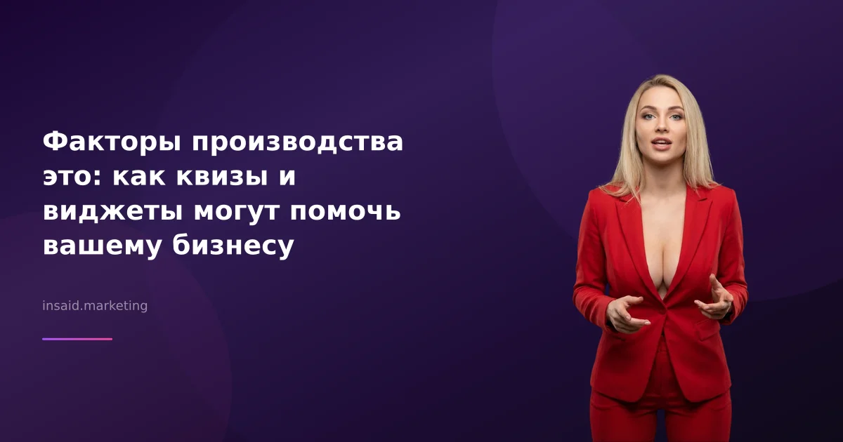 Факторы производства это: как квизы и виджеты могут помочь вашему бизнесу